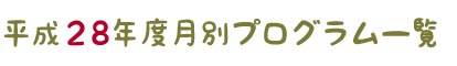 平成２８年度月別プログラム一覧